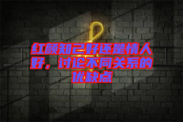 紅顏知己好還是情人好,討論不同關系的優缺點
