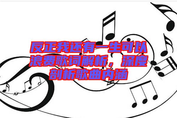 反正我還有一生可以浪費歌詞解析,深度剖析歌曲內涵