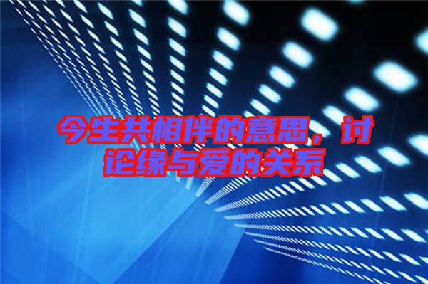 今生共相伴的意思,討論緣與愛的關系