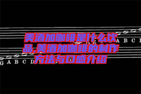 美酒加咖啡是什么飲品,美酒加咖啡的制作方法與口感介紹