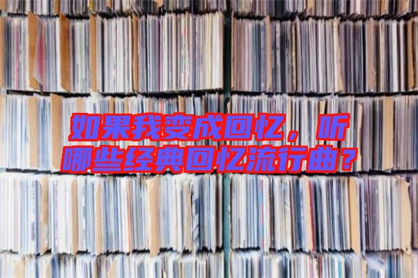 如果我變成回憶,聽哪些經(jīng)典回憶流行曲?