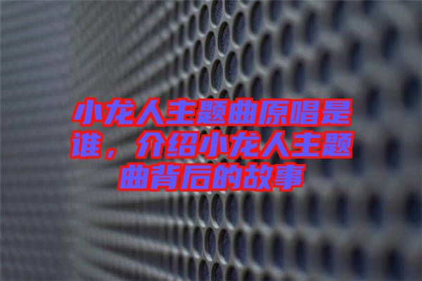 小龍人主題曲原唱是誰，介紹小龍人主題曲背后的故事