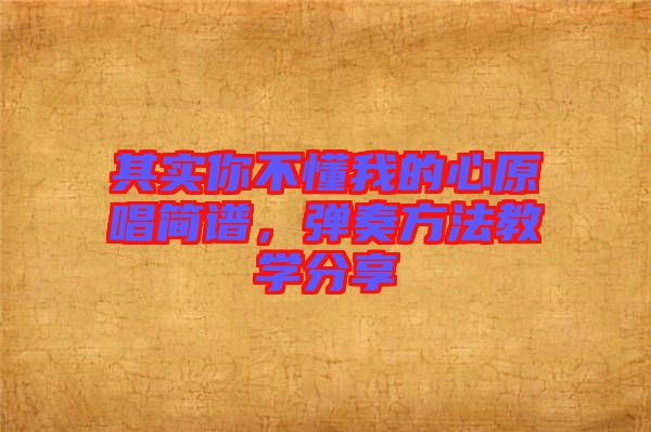 其實你不懂我的心原唱簡譜,彈奏方法教學分享