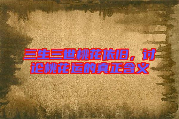 三生三世桃花依舊,討論桃花運的真正含義