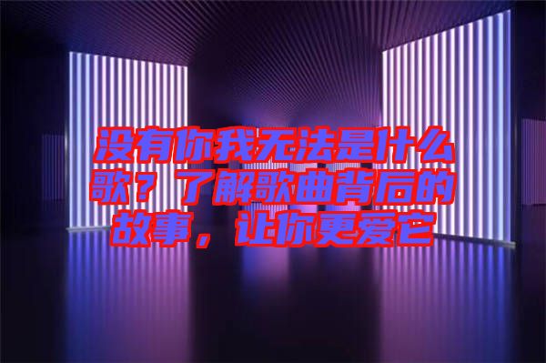 沒有你我無法是什么歌？了解歌曲背后的故事，讓你更愛它