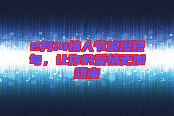 2月14情人節(jié)浪漫短句,讓你的愛(ài)情更加甜蜜