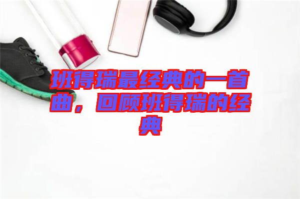 班得瑞最經典的一首曲，回顧班得瑞的經典