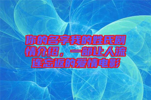 你的名字我的姓氏劇情介紹,一部讓人流連忘返的愛情電影