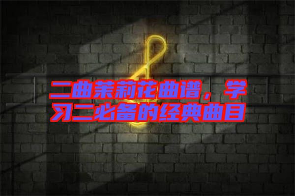 二曲茉莉花曲譜,學(xué)習(xí)二必備的經(jīng)典曲目