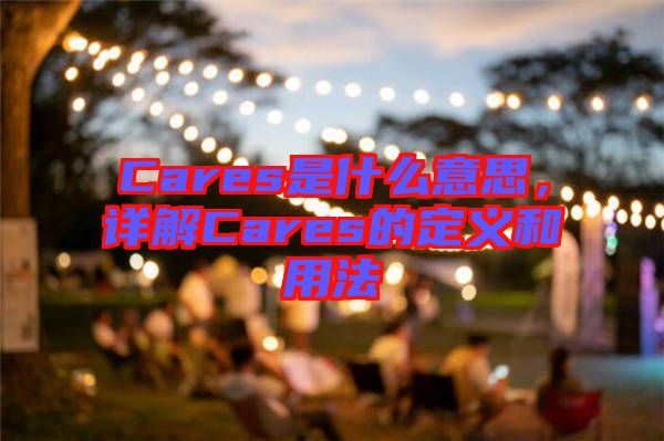 Cares是什么意思,詳解Cares的定義和用法