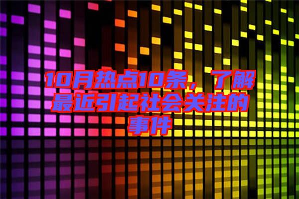 10月熱點10條，了解最近引起社會關注的事件