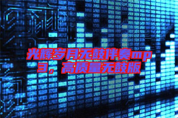 光輝歲月無(wú)鼓伴奏mp3,高質(zhì)量無(wú)鼓版