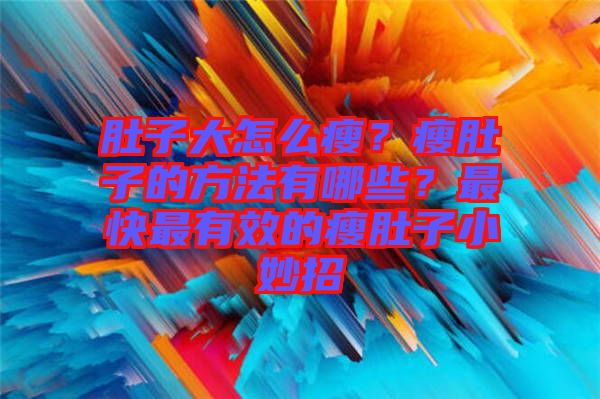 肚子大怎么瘦?瘦肚子的方法有哪些?最快最有效的瘦肚子小妙招