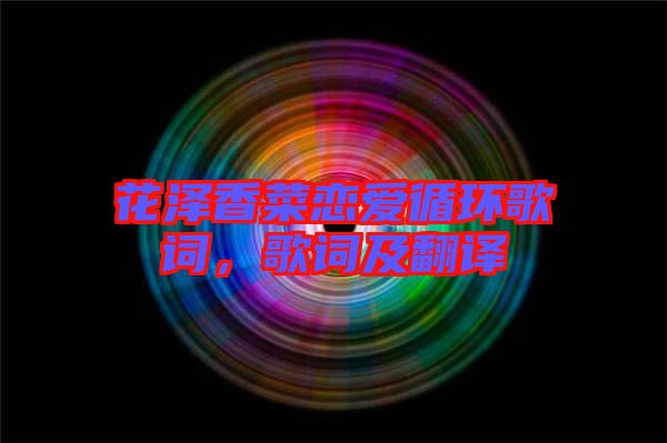 花澤香菜戀愛(ài)循環(huán)歌詞,歌詞及翻譯