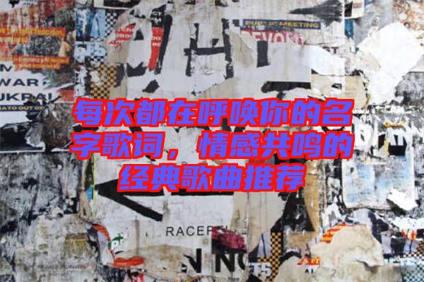 每次都在呼喚你的名字歌詞,情感共鳴的經典歌曲推薦