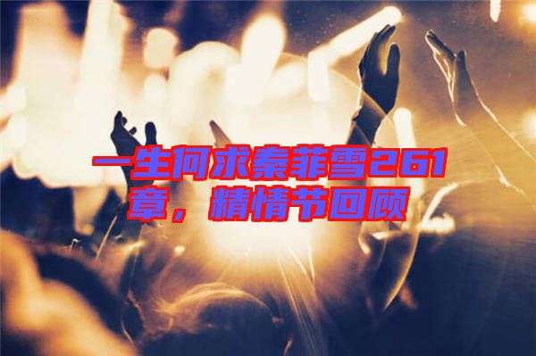 一生何求秦菲雪261章，精情節回顧