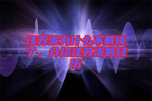 汪蘇瀧為什么不戴鏡了,介紹汪蘇瀧的經(jīng)歷