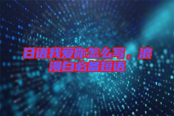 日語我愛你怎么寫,浪漫白必備短語
