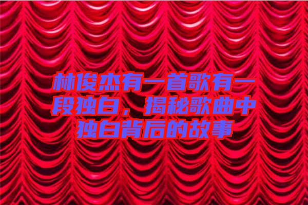 林俊杰有一首歌有一段獨(dú)白,揭秘歌曲中獨(dú)白背后的故事