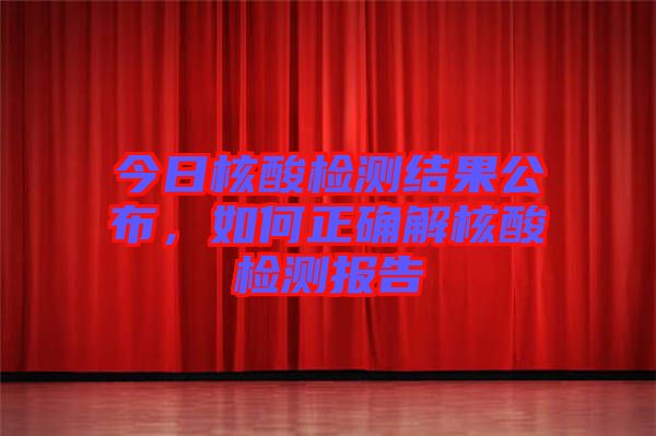 今日核酸檢測結果公布,如何正確解核酸檢測報告