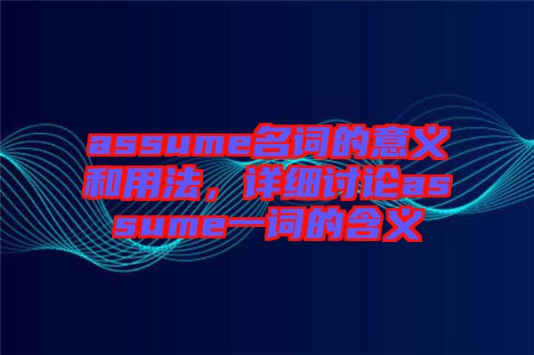 assume名詞的意義和用法,詳細(xì)討論assume一詞的含義