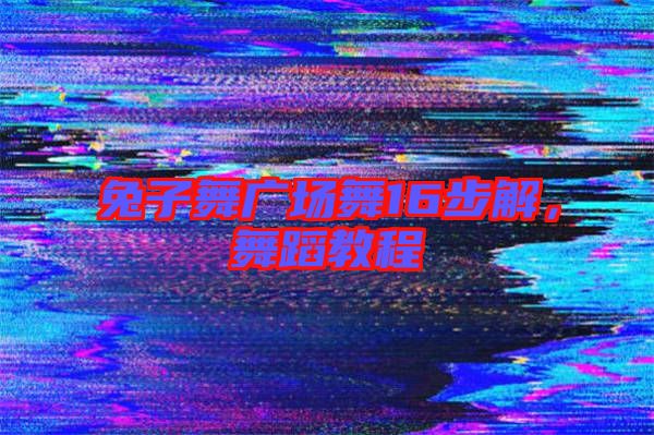 兔子舞廣場舞16步解,舞蹈教程