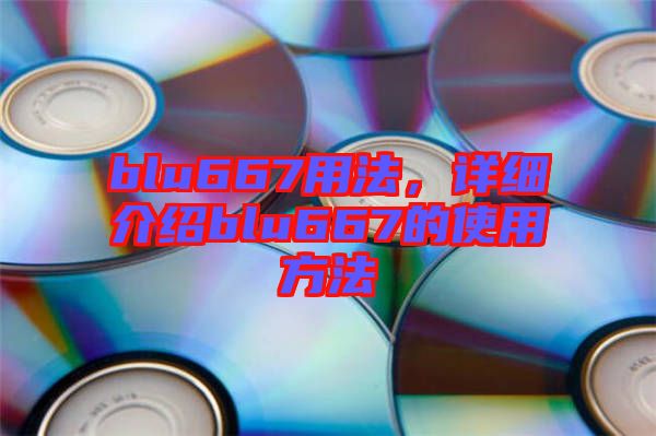blu667用法,詳細介紹blu667的使用方法