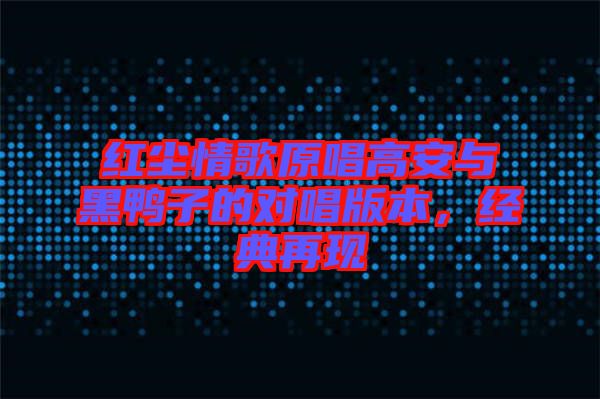 紅塵情歌原唱高安與黑鴨子的對唱版本,經典再現