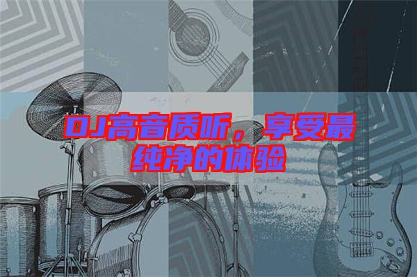 DJ高音質(zhì)聽,享受最純凈的體驗(yàn)
