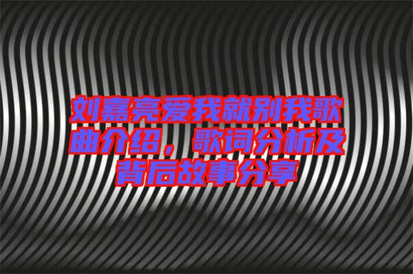 劉嘉亮愛我就別我歌曲介紹,歌詞分析及背后故事分享