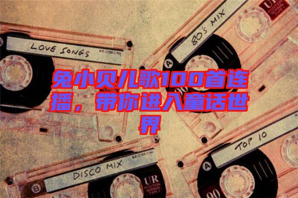 兔小貝兒歌100首連播,帶你進(jìn)入童話世界