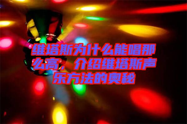 維塔斯為什么能唱那么高，介紹維塔斯聲樂方法的奧秘