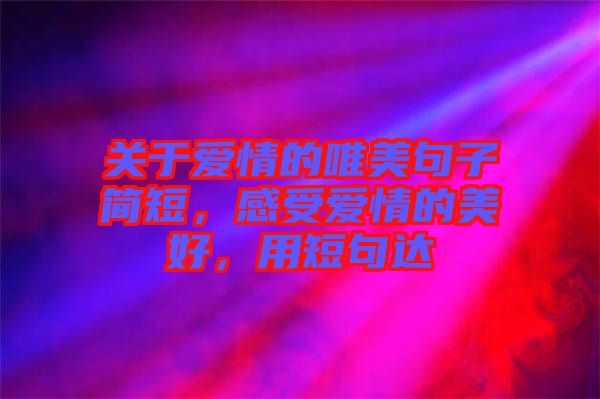 關(guān)于愛(ài)情的唯美句子簡(jiǎn)短,感受愛(ài)情的美好,用短句達(dá)