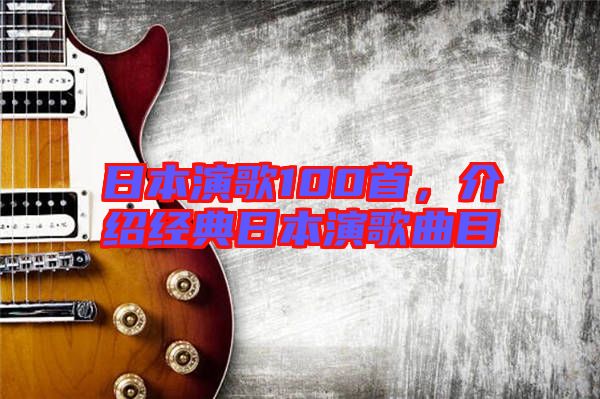 日本演歌100首,介紹經(jīng)典日本演歌曲目