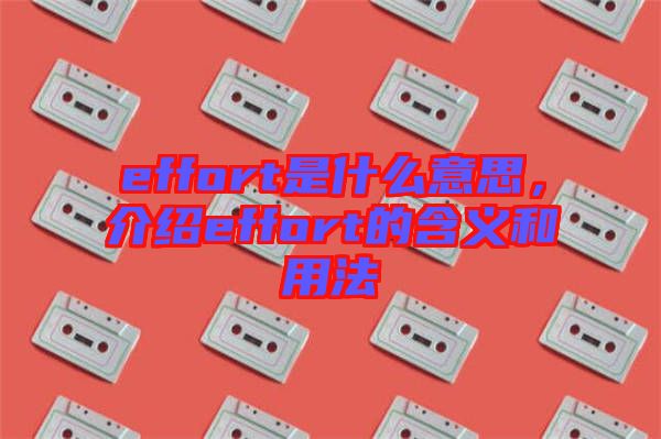 effort是什么意思,介紹effort的含義和用法