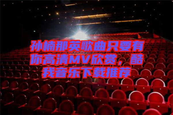 孫楠那英歌曲只要有你高清MV欣賞,酷我音樂下載推薦