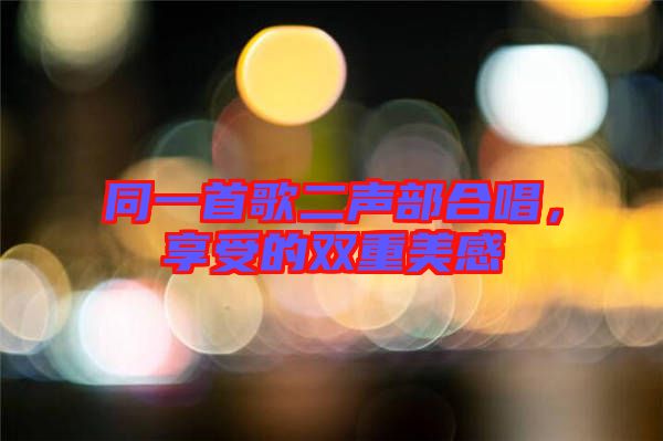 同一首歌二聲部合唱，享受的雙重美感