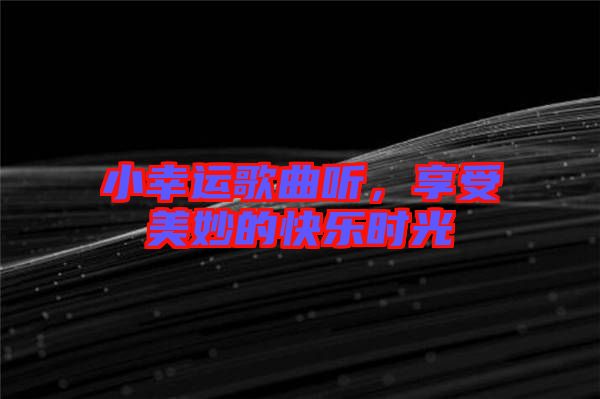小幸運(yùn)歌曲聽，享受美妙的快樂時(shí)光