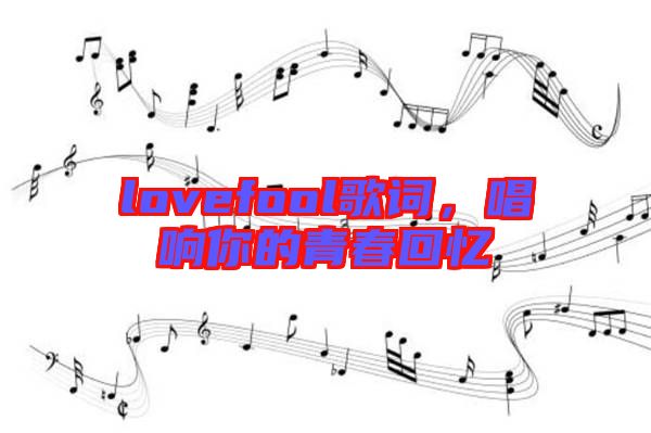 lovefool歌詞,唱響你的青春回憶