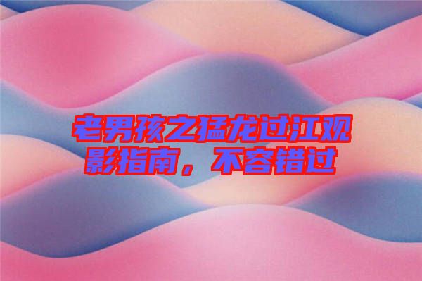 老男孩之猛龍過江觀影指南,不容錯過