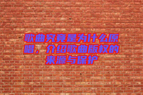 歌曲究竟是為什么原唱,介紹歌曲版權的來源與保護