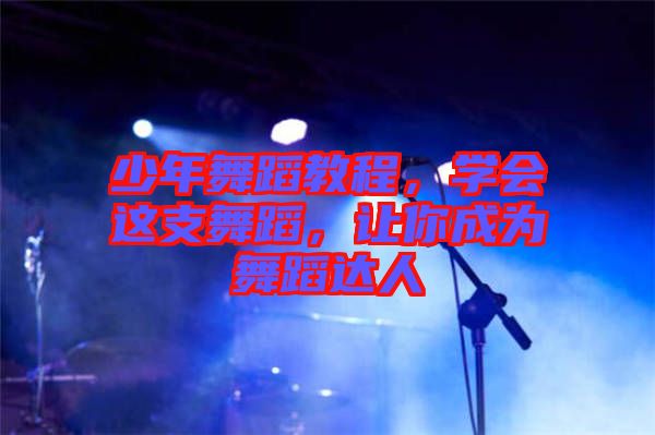 少年舞蹈教程,學會這支舞蹈,讓你成為舞蹈達人