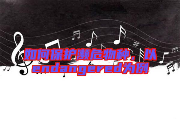 如何保護瀕危物種,以endangered為例