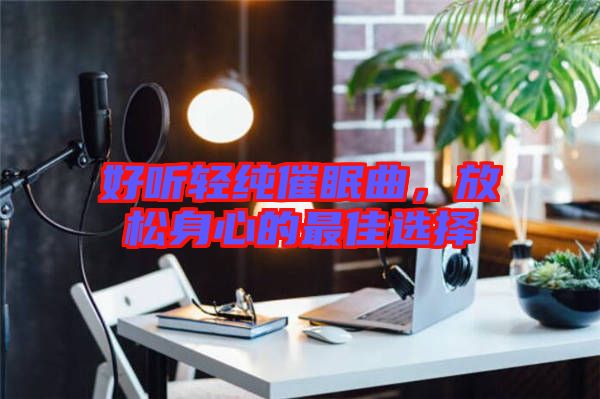 好聽輕純催眠曲,放松身心的最佳選擇