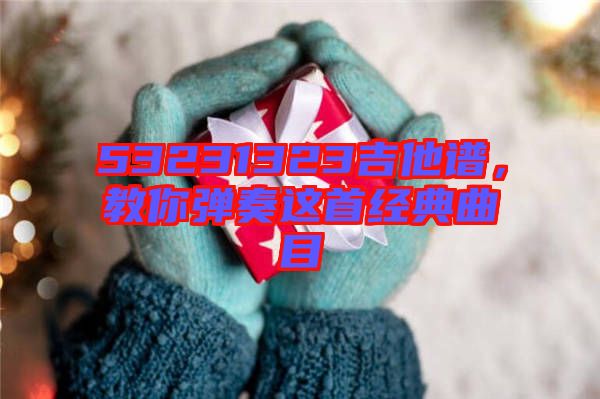 53231323吉他譜,教你彈奏這首經(jīng)典曲目