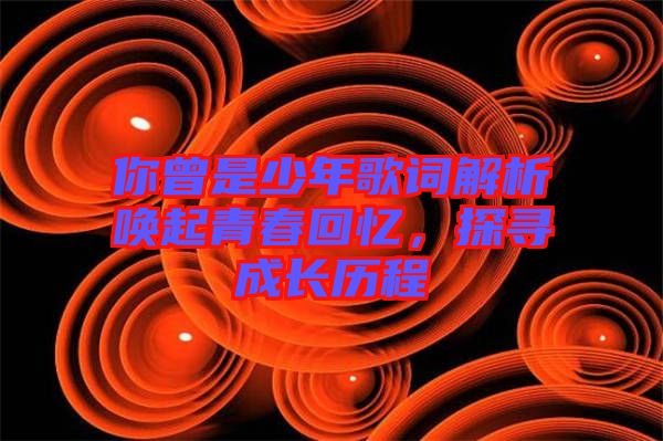 你曾是少年歌詞解析喚起青春回憶,探尋成長歷程