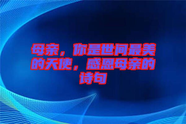 母親，你是世間最美的天使，感恩母親的詩句