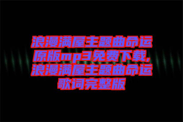 浪漫滿屋主題曲命運原版mp3免費下載,浪漫滿屋主題曲命運歌詞完整版