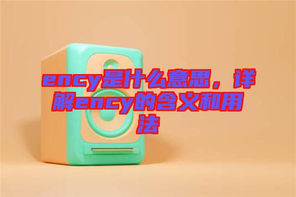 ency是什么意思,詳解ency的含義和用法