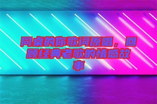 同桌的你歌詞原唱,回顧經典老歌的情感故事